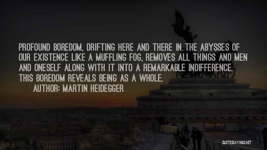 Martin Heidegger Quotes: Profound Boredom, Drifting Here And There In The Abysses Of Our Existence Like A Muffling Fog, Removes All Things And