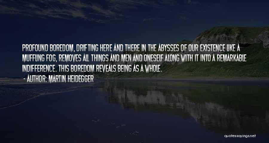 Martin Heidegger Quotes: Profound Boredom, Drifting Here And There In The Abysses Of Our Existence Like A Muffling Fog, Removes All Things And
