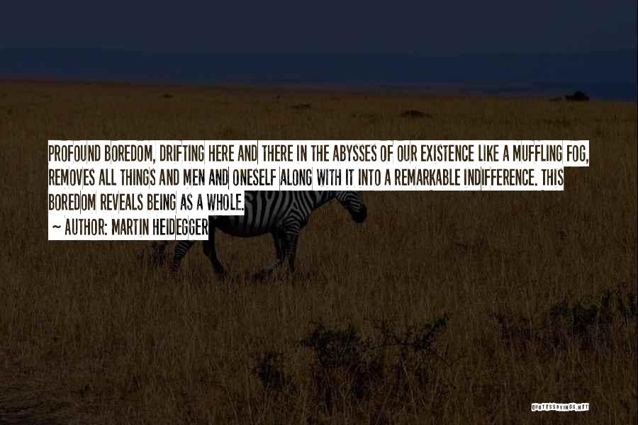 Martin Heidegger Quotes: Profound Boredom, Drifting Here And There In The Abysses Of Our Existence Like A Muffling Fog, Removes All Things And