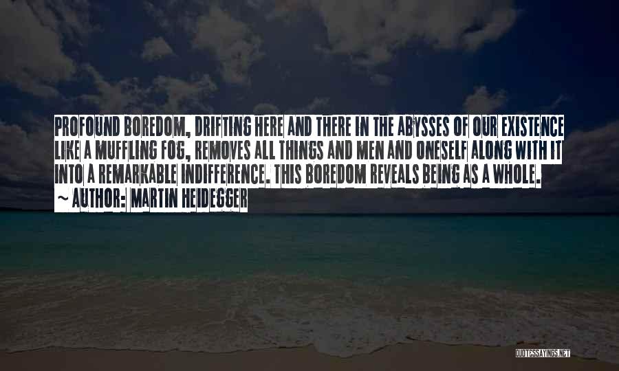 Martin Heidegger Quotes: Profound Boredom, Drifting Here And There In The Abysses Of Our Existence Like A Muffling Fog, Removes All Things And