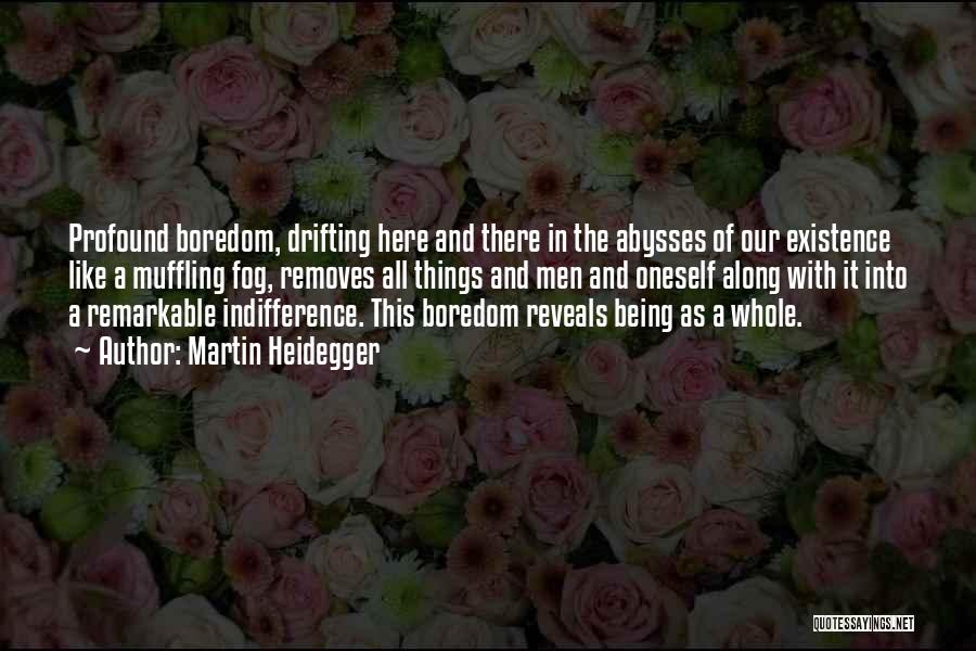 Martin Heidegger Quotes: Profound Boredom, Drifting Here And There In The Abysses Of Our Existence Like A Muffling Fog, Removes All Things And