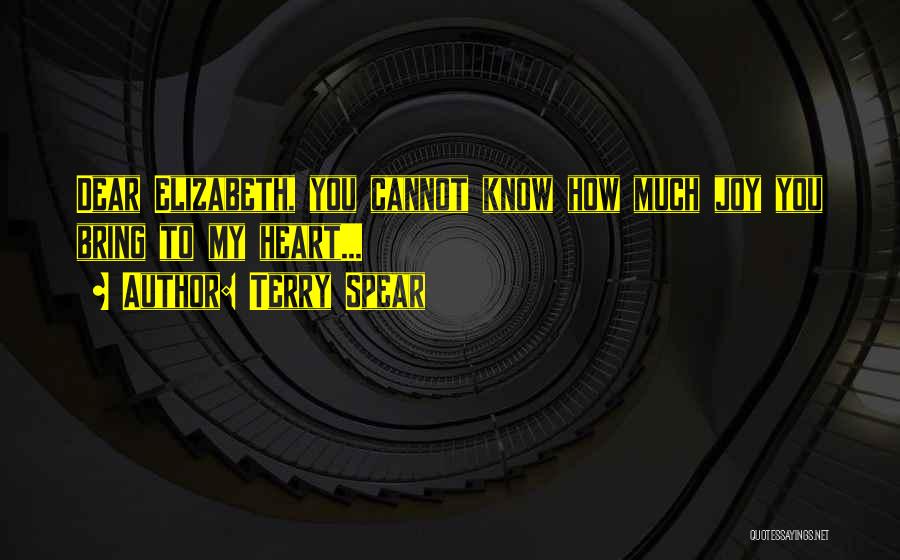 Terry Spear Quotes: Dear Elizabeth, You Cannot Know How Much Joy You Bring To My Heart...