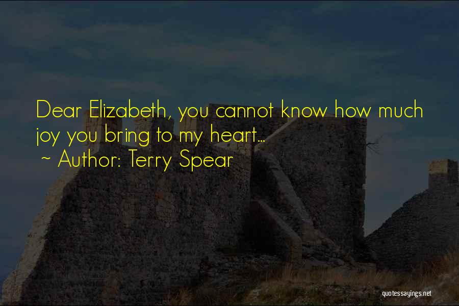 Terry Spear Quotes: Dear Elizabeth, You Cannot Know How Much Joy You Bring To My Heart...