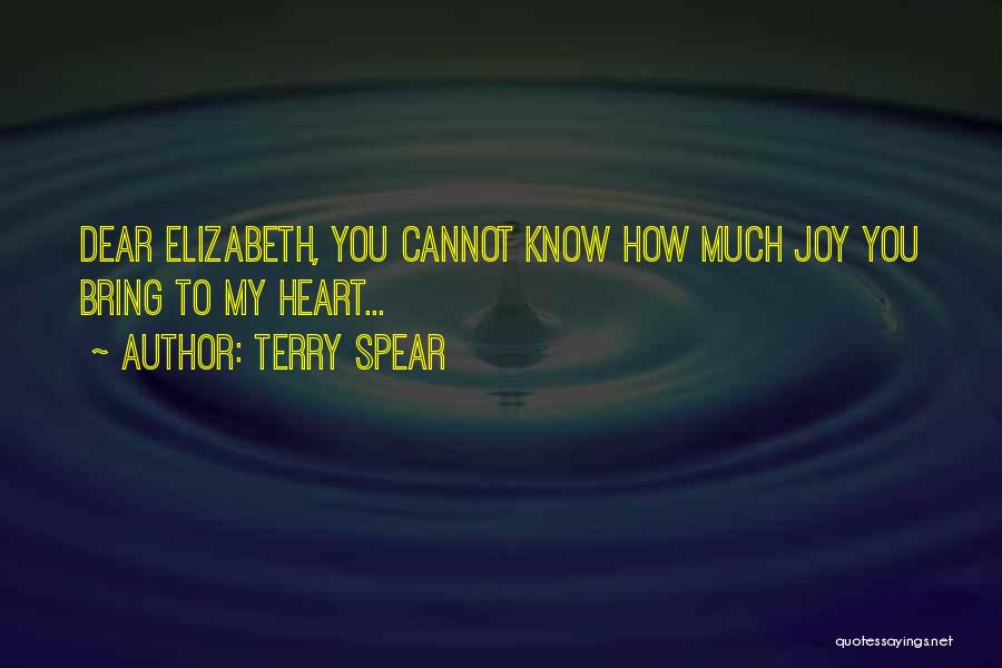 Terry Spear Quotes: Dear Elizabeth, You Cannot Know How Much Joy You Bring To My Heart...