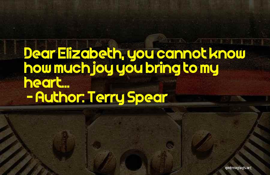 Terry Spear Quotes: Dear Elizabeth, You Cannot Know How Much Joy You Bring To My Heart...