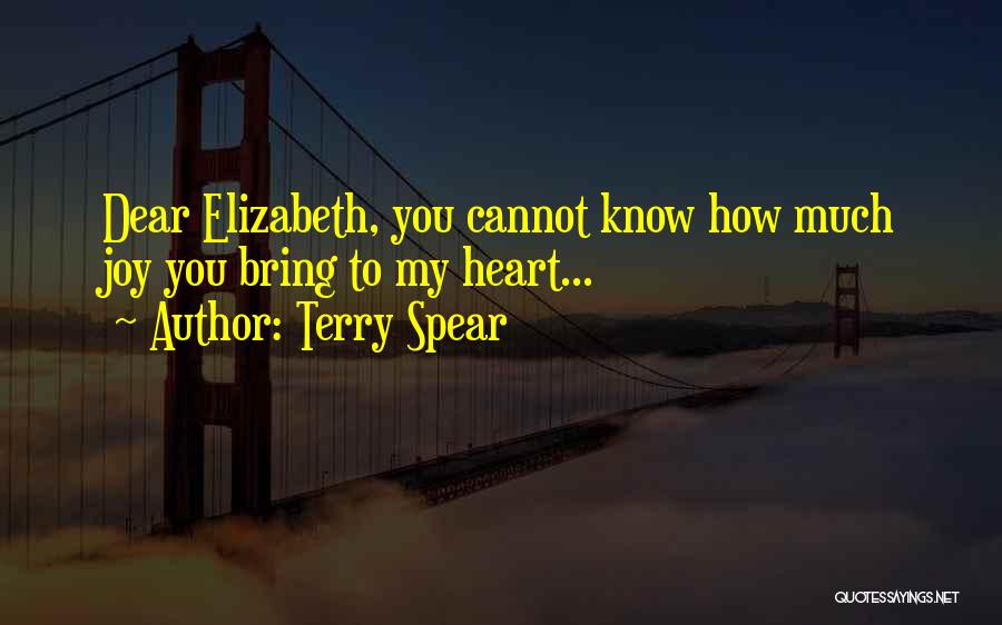 Terry Spear Quotes: Dear Elizabeth, You Cannot Know How Much Joy You Bring To My Heart...