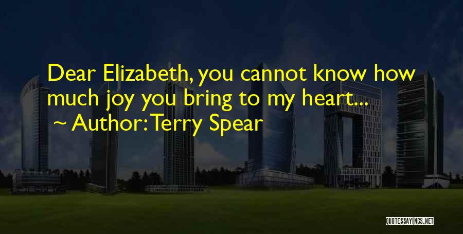 Terry Spear Quotes: Dear Elizabeth, You Cannot Know How Much Joy You Bring To My Heart...