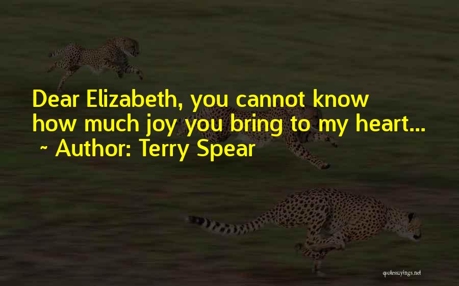 Terry Spear Quotes: Dear Elizabeth, You Cannot Know How Much Joy You Bring To My Heart...