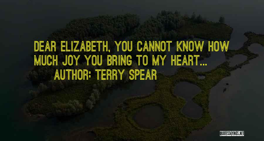 Terry Spear Quotes: Dear Elizabeth, You Cannot Know How Much Joy You Bring To My Heart...