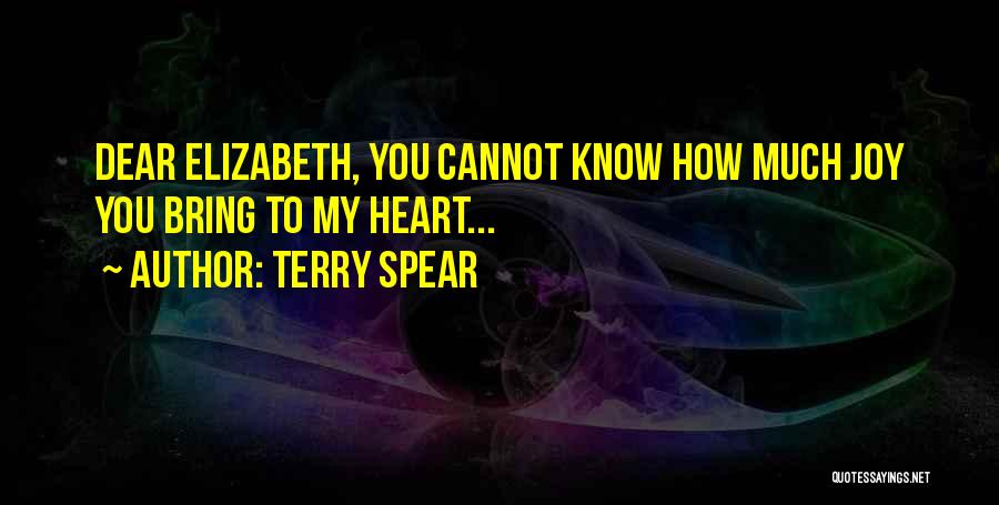 Terry Spear Quotes: Dear Elizabeth, You Cannot Know How Much Joy You Bring To My Heart...