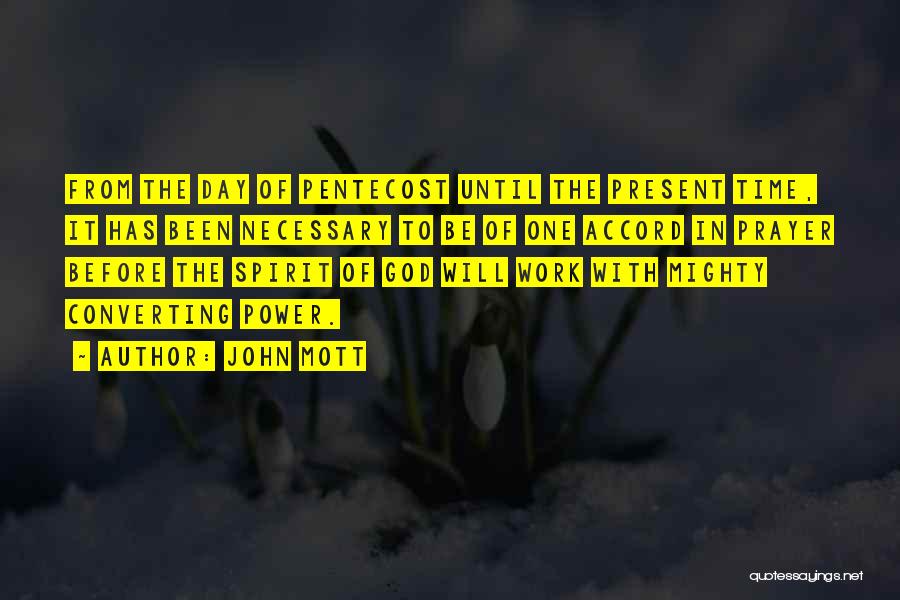 John Mott Quotes: From The Day Of Pentecost Until The Present Time, It Has Been Necessary To Be Of One Accord In Prayer