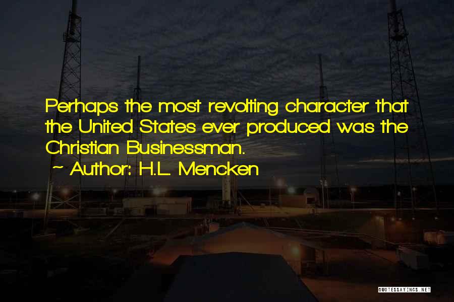H.L. Mencken Quotes: Perhaps The Most Revolting Character That The United States Ever Produced Was The Christian Businessman.