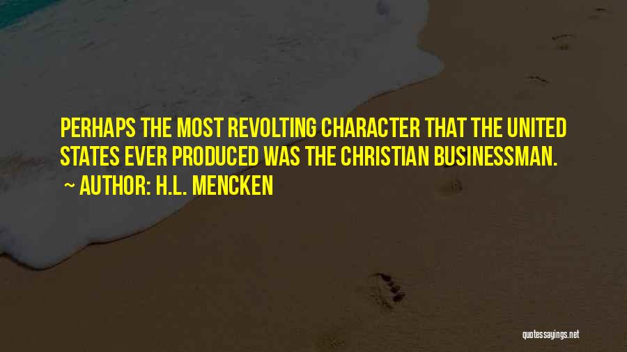 H.L. Mencken Quotes: Perhaps The Most Revolting Character That The United States Ever Produced Was The Christian Businessman.