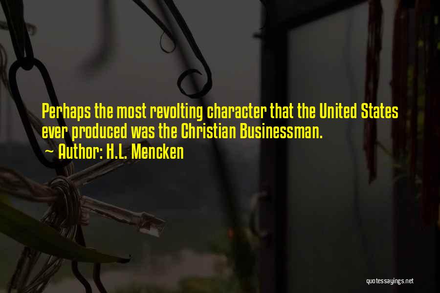 H.L. Mencken Quotes: Perhaps The Most Revolting Character That The United States Ever Produced Was The Christian Businessman.