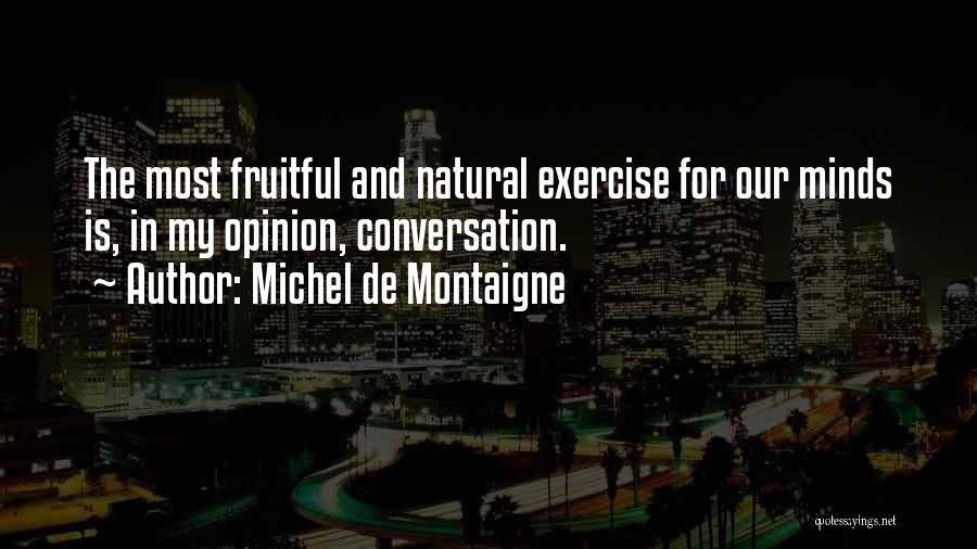 Michel De Montaigne Quotes: The Most Fruitful And Natural Exercise For Our Minds Is, In My Opinion, Conversation.