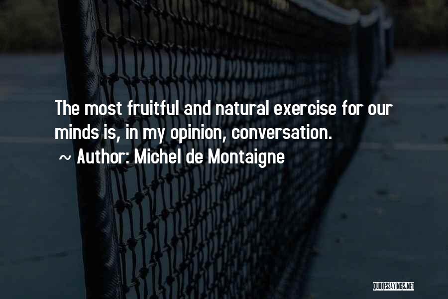 Michel De Montaigne Quotes: The Most Fruitful And Natural Exercise For Our Minds Is, In My Opinion, Conversation.