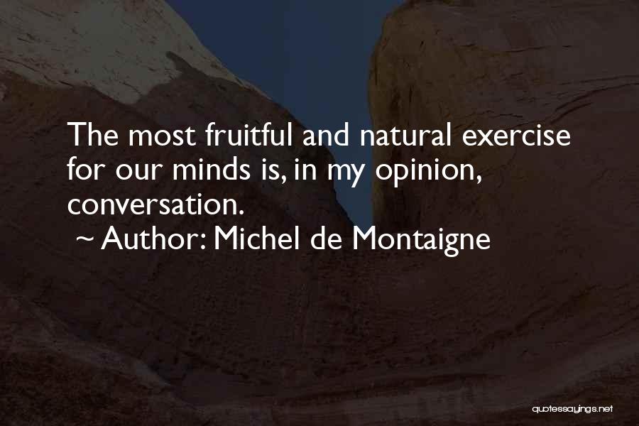 Michel De Montaigne Quotes: The Most Fruitful And Natural Exercise For Our Minds Is, In My Opinion, Conversation.