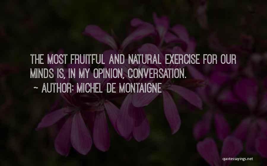 Michel De Montaigne Quotes: The Most Fruitful And Natural Exercise For Our Minds Is, In My Opinion, Conversation.