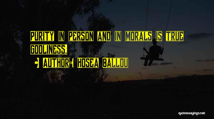 Hosea Ballou Quotes: Purity In Person And In Morals Is True Godliness.