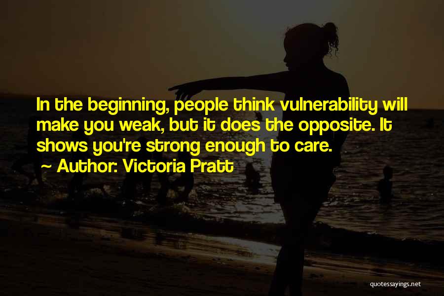 Victoria Pratt Quotes: In The Beginning, People Think Vulnerability Will Make You Weak, But It Does The Opposite. It Shows You're Strong Enough