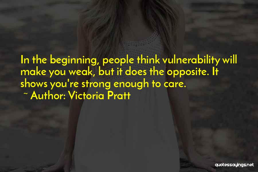 Victoria Pratt Quotes: In The Beginning, People Think Vulnerability Will Make You Weak, But It Does The Opposite. It Shows You're Strong Enough