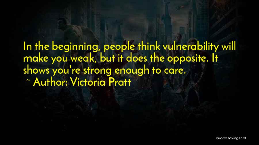 Victoria Pratt Quotes: In The Beginning, People Think Vulnerability Will Make You Weak, But It Does The Opposite. It Shows You're Strong Enough