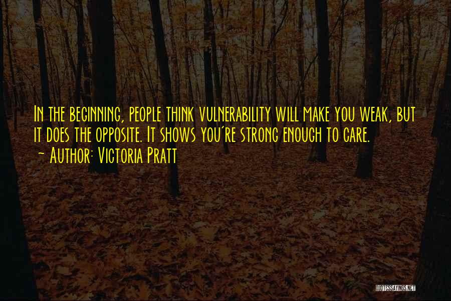 Victoria Pratt Quotes: In The Beginning, People Think Vulnerability Will Make You Weak, But It Does The Opposite. It Shows You're Strong Enough