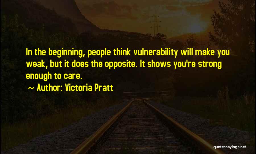 Victoria Pratt Quotes: In The Beginning, People Think Vulnerability Will Make You Weak, But It Does The Opposite. It Shows You're Strong Enough