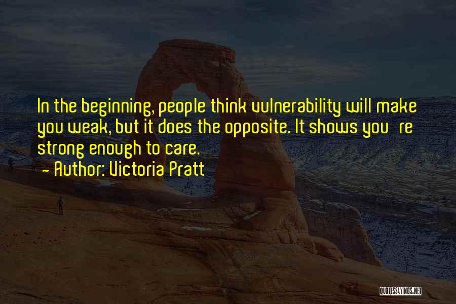 Victoria Pratt Quotes: In The Beginning, People Think Vulnerability Will Make You Weak, But It Does The Opposite. It Shows You're Strong Enough