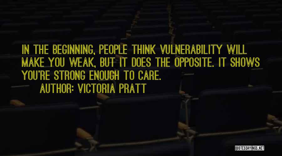 Victoria Pratt Quotes: In The Beginning, People Think Vulnerability Will Make You Weak, But It Does The Opposite. It Shows You're Strong Enough