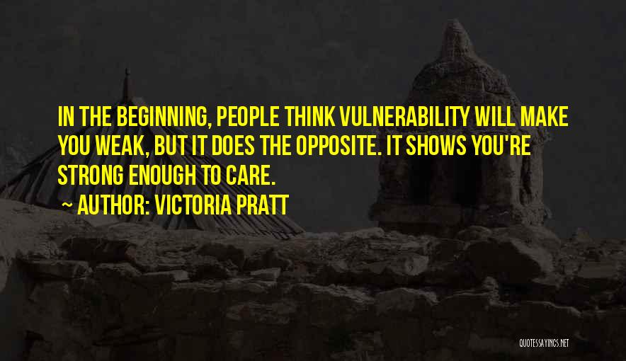 Victoria Pratt Quotes: In The Beginning, People Think Vulnerability Will Make You Weak, But It Does The Opposite. It Shows You're Strong Enough