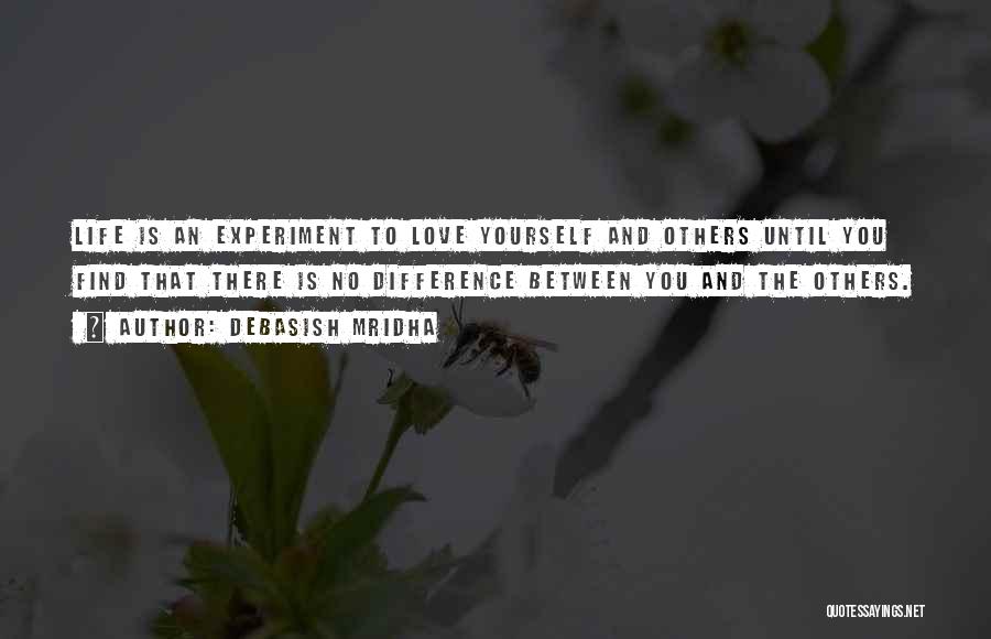 Debasish Mridha Quotes: Life Is An Experiment To Love Yourself And Others Until You Find That There Is No Difference Between You And