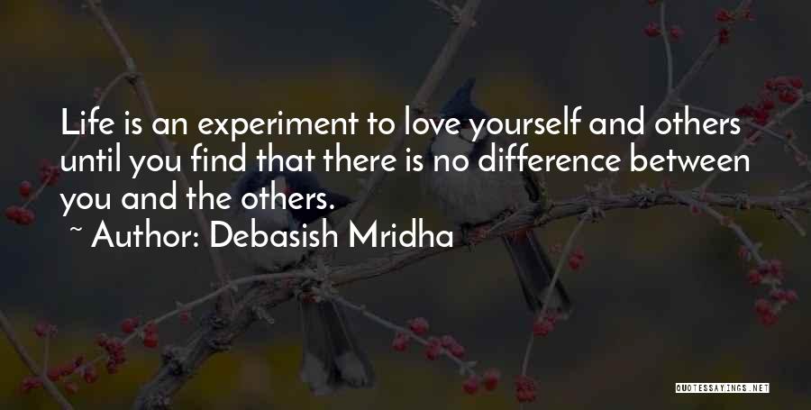 Debasish Mridha Quotes: Life Is An Experiment To Love Yourself And Others Until You Find That There Is No Difference Between You And