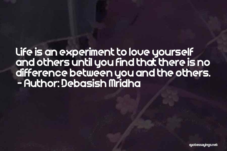 Debasish Mridha Quotes: Life Is An Experiment To Love Yourself And Others Until You Find That There Is No Difference Between You And