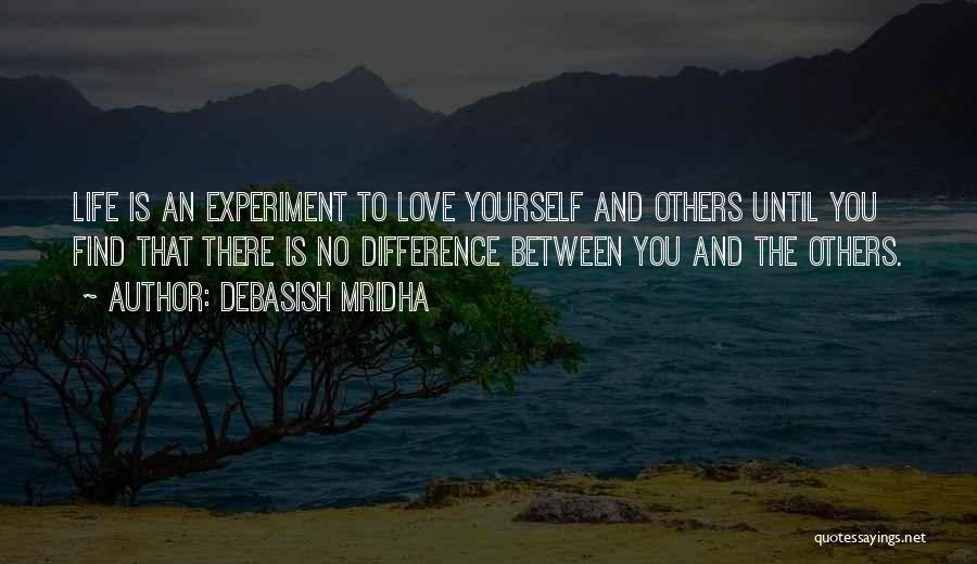 Debasish Mridha Quotes: Life Is An Experiment To Love Yourself And Others Until You Find That There Is No Difference Between You And