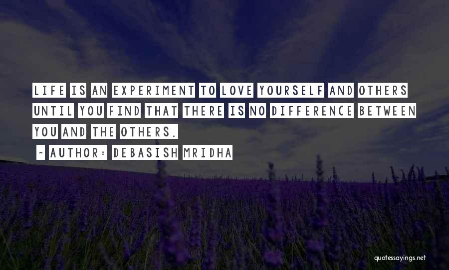 Debasish Mridha Quotes: Life Is An Experiment To Love Yourself And Others Until You Find That There Is No Difference Between You And