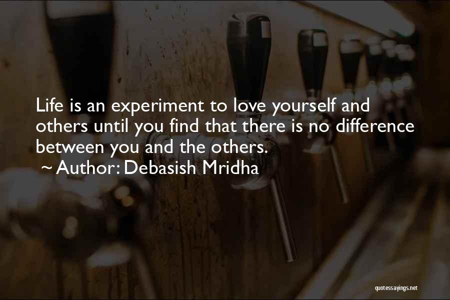 Debasish Mridha Quotes: Life Is An Experiment To Love Yourself And Others Until You Find That There Is No Difference Between You And