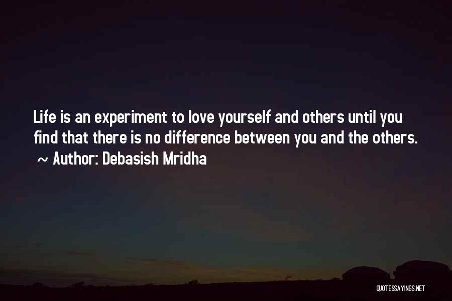 Debasish Mridha Quotes: Life Is An Experiment To Love Yourself And Others Until You Find That There Is No Difference Between You And