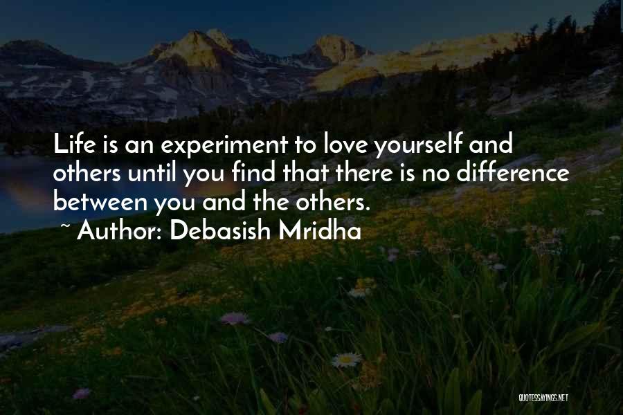 Debasish Mridha Quotes: Life Is An Experiment To Love Yourself And Others Until You Find That There Is No Difference Between You And