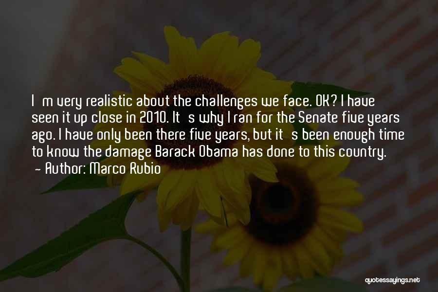 Marco Rubio Quotes: I'm Very Realistic About The Challenges We Face. Ok? I Have Seen It Up Close In 2010. It's Why I