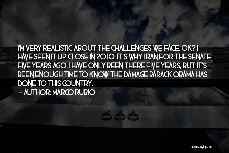 Marco Rubio Quotes: I'm Very Realistic About The Challenges We Face. Ok? I Have Seen It Up Close In 2010. It's Why I