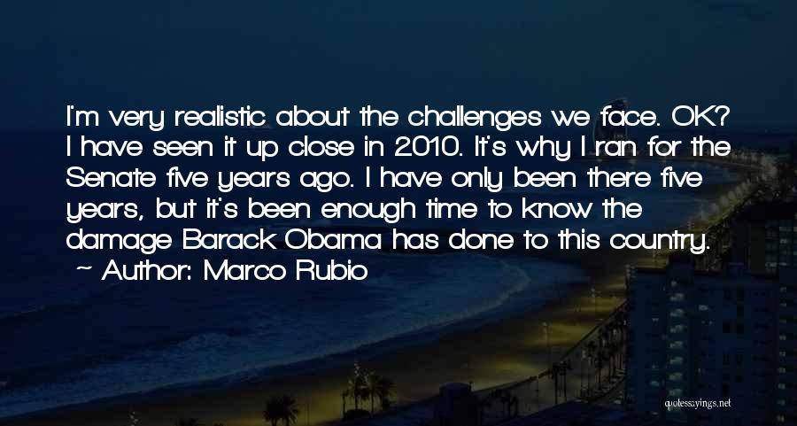 Marco Rubio Quotes: I'm Very Realistic About The Challenges We Face. Ok? I Have Seen It Up Close In 2010. It's Why I