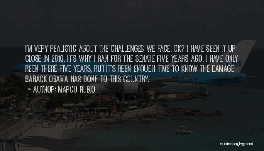 Marco Rubio Quotes: I'm Very Realistic About The Challenges We Face. Ok? I Have Seen It Up Close In 2010. It's Why I