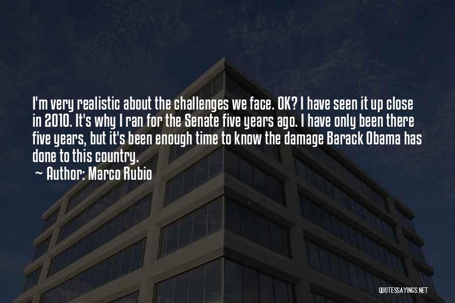 Marco Rubio Quotes: I'm Very Realistic About The Challenges We Face. Ok? I Have Seen It Up Close In 2010. It's Why I