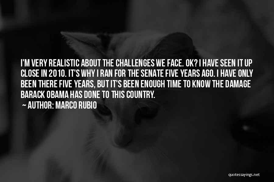 Marco Rubio Quotes: I'm Very Realistic About The Challenges We Face. Ok? I Have Seen It Up Close In 2010. It's Why I
