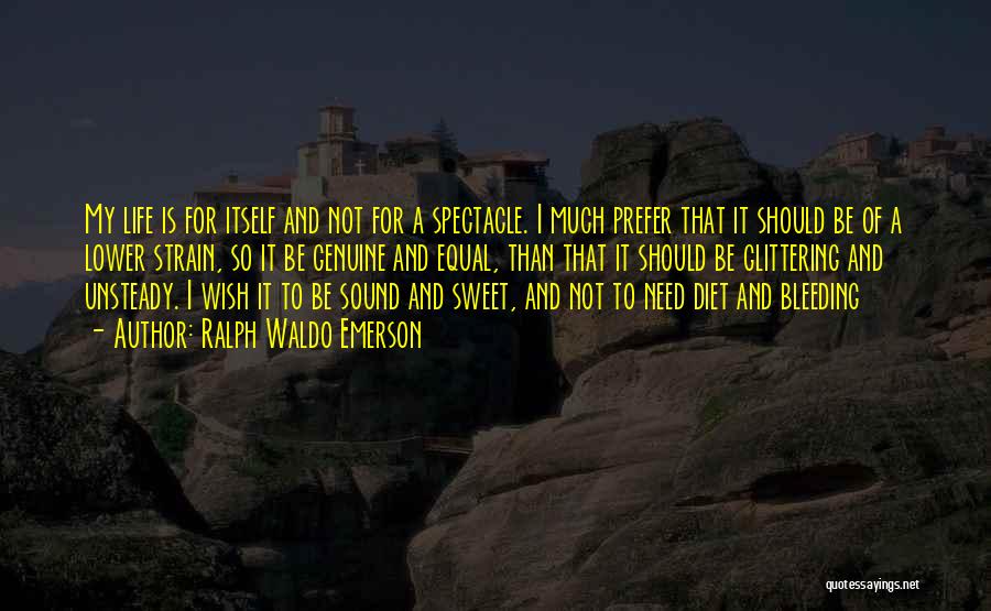 Ralph Waldo Emerson Quotes: My Life Is For Itself And Not For A Spectacle. I Much Prefer That It Should Be Of A Lower