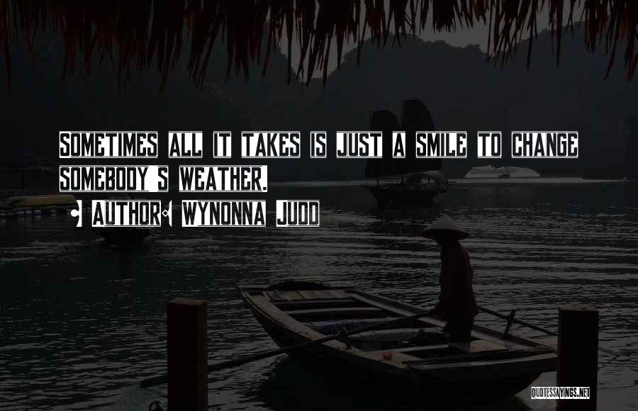 Wynonna Judd Quotes: Sometimes All It Takes Is Just A Smile To Change Somebody's Weather.