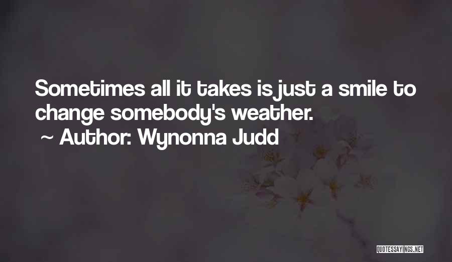 Wynonna Judd Quotes: Sometimes All It Takes Is Just A Smile To Change Somebody's Weather.