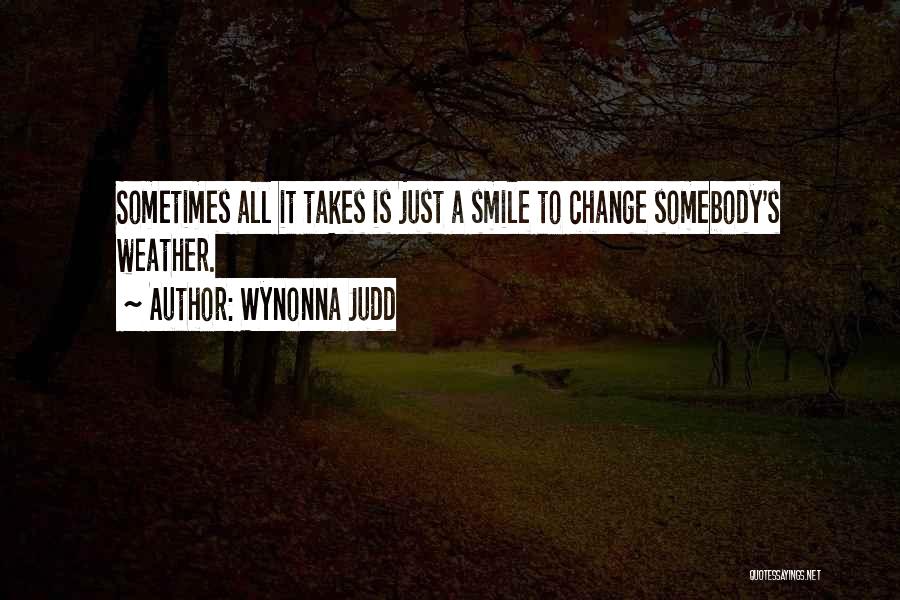 Wynonna Judd Quotes: Sometimes All It Takes Is Just A Smile To Change Somebody's Weather.