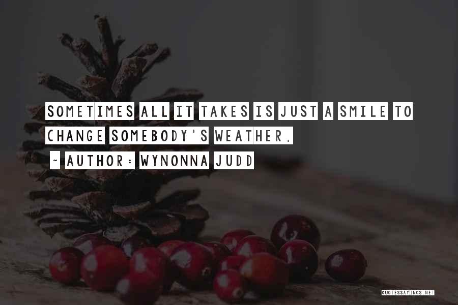 Wynonna Judd Quotes: Sometimes All It Takes Is Just A Smile To Change Somebody's Weather.